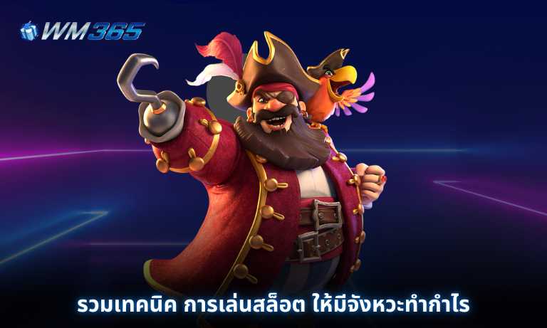 รวมเทคนิค การเล่นสล็อต ให้มีจังหวะทำกำไร ได้มากที่สุด ที่ WM365