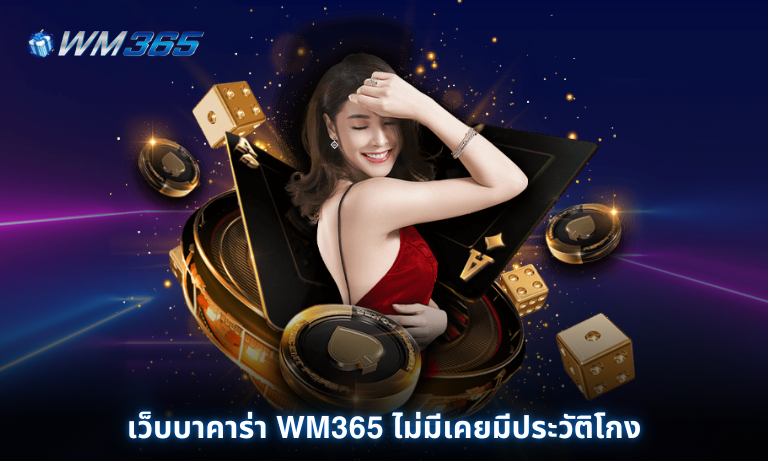 เว็บบาคาร่า WM365 ไม่มีเคยมีประวัติโกง ถอนได้ทุกยอดบิล ฝากถอนไว