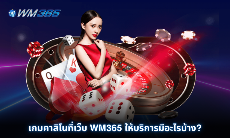 เกมคาสิโนที่เว็บ WM365 ให้บริการมีอะไรบ้าง? รวมความสนุกตลอด 24ชม.