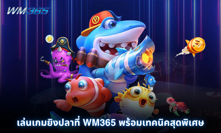 เล่นเกมยิงปลาที่ WM365 พร้อมเทคนิคสุดพิเศษคว้ารางวัลใหญ่ได้ง่ายๆ