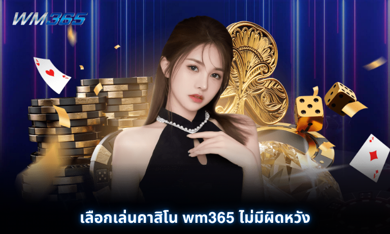 เลือกเล่นคาสิโน wm365 ไม่มีผิดหวัง ฝากถอนได้ตลอดวัน ไม่มีอั้น